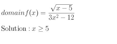 The domain of f(x)=(sqrt(x-5))/(3x^2-12) is x>= 5